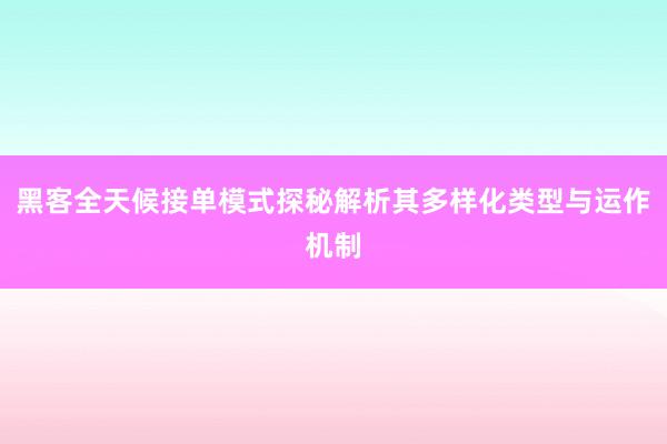 黑客全天候接单模式探秘解析其多样化类型与运作机制